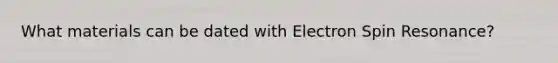 What materials can be dated with Electron Spin Resonance?