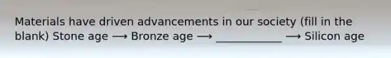 Materials have driven advancements in our society (fill in the blank) Stone age ⟶ Bronze age ⟶ ____________ ⟶ Silicon age