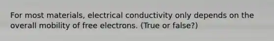 For most materials, electrical conductivity only depends on the overall mobility of free electrons. (True or false?)