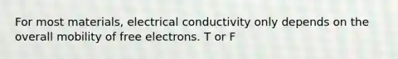 For most materials, electrical conductivity only depends on the overall mobility of free electrons. T or F