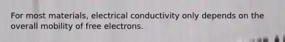 For most materials, electrical conductivity only depends on the overall mobility of free electrons.