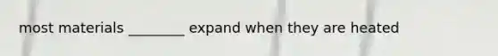 most materials ________ expand when they are heated