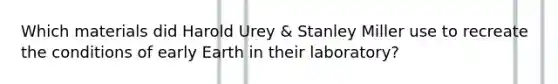 Which materials did Harold Urey & Stanley Miller use to recreate the conditions of early Earth in their laboratory?