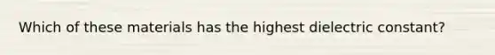 Which of these materials has the highest dielectric constant?