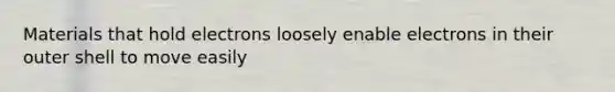 Materials that hold electrons loosely enable electrons in their outer shell to move easily