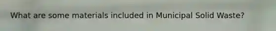 What are some materials included in Municipal Solid Waste?