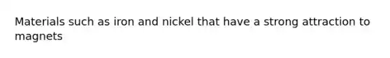 Materials such as iron and nickel that have a strong attraction to magnets