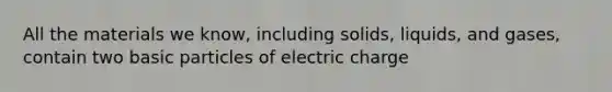 All the materials we know, including solids, liquids, and gases, contain two basic particles of electric charge