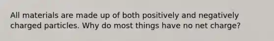 All materials are made up of both positively and negatively charged particles. Why do most things have no net charge?