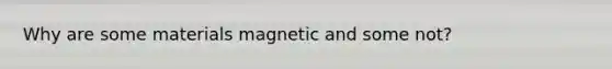 Why are some materials magnetic and some not?