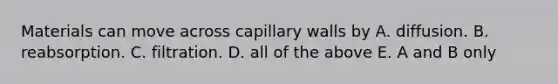 Materials can move across capillary walls by A. diffusion. B. reabsorption. C. filtration. D. all of the above E. A and B only