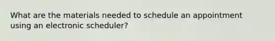 What are the materials needed to schedule an appointment using an electronic scheduler?