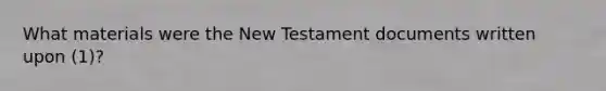 What materials were the New Testament documents written upon (1)?