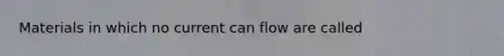 Materials in which no current can flow are called