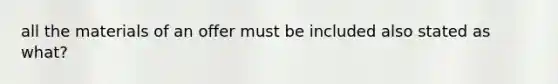 all the materials of an offer must be included also stated as what?