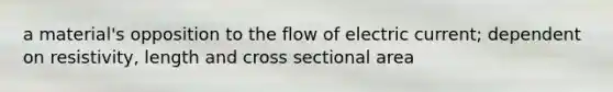 a material's opposition to the flow of electric current; dependent on resistivity, length and cross sectional area