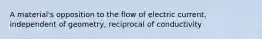 A material's opposition to the flow of electric current, independent of geometry, reciprocal of conductivity