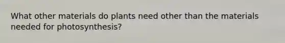 What other materials do plants need other than the materials needed for photosynthesis?