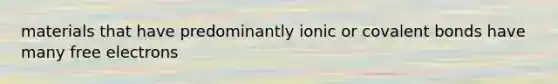 materials that have predominantly ionic or covalent bonds have many free electrons