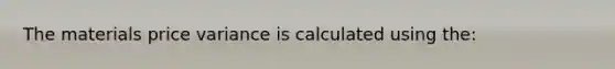 The materials price variance is calculated using the: