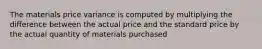 The materials price variance is computed by multiplying the difference between the actual price and the standard price by the actual quantity of materials purchased