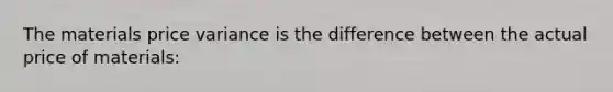 The materials price variance is the difference between the actual price of materials: