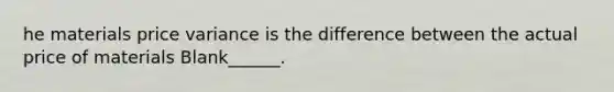 he materials price variance is the difference between the actual price of materials Blank______.