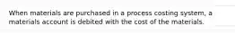 When materials are purchased in a process costing system, a materials account is debited with the cost of the materials.