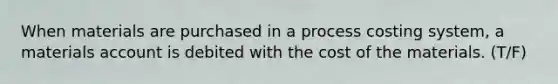 When materials are purchased in a process costing system, a materials account is debited with the cost of the materials. (T/F)