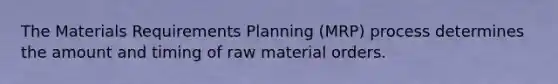 The Materials Requirements Planning (MRP) process determines the amount and timing of raw material orders.