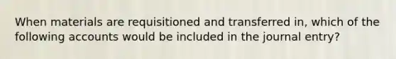 When materials are requisitioned and transferred in, which of the following accounts would be included in the journal entry?