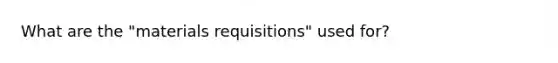 What are the "materials requisitions" used for?