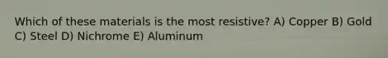 Which of these materials is the most resistive? A) Copper B) Gold C) Steel D) Nichrome E) Aluminum