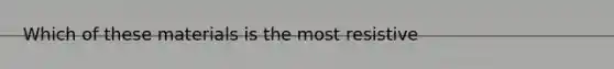 Which of these materials is the most resistive