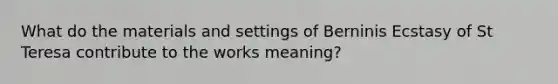 What do the materials and settings of Berninis Ecstasy of St Teresa contribute to the works meaning?