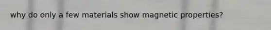 why do only a few materials show magnetic properties?