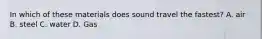 In which of these materials does sound travel the fastest? A. air B. steel C. water D. Gas