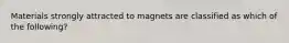 Materials strongly attracted to magnets are classified as which of the following?