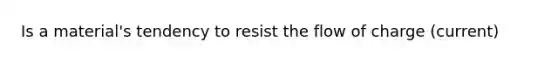 Is a material's tendency to resist the flow of charge (current)