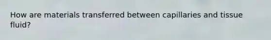 How are materials transferred between capillaries and tissue fluid?