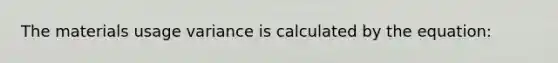 The materials usage variance is calculated by the equation: