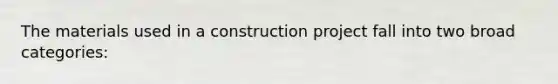 The materials used in a construction project fall into two broad categories: