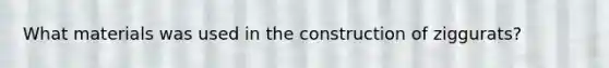 What materials was used in the construction of ziggurats?