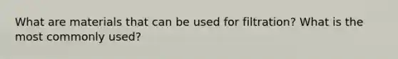 What are materials that can be used for filtration? What is the most commonly used?