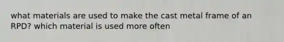 what materials are used to make the cast metal frame of an RPD? which material is used more often