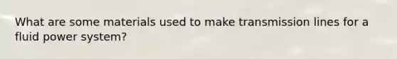 What are some materials used to make transmission lines for a fluid power system?