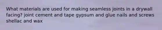 What materials are used for making seamless joints in a drywall facing? joint cement and tape gypsum and glue nails and screws shellac and wax