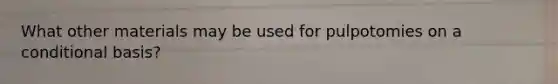 What other materials may be used for pulpotomies on a conditional basis?