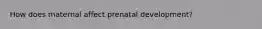 How does maternal affect prenatal development?