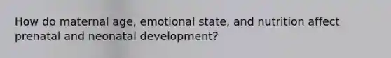 How do maternal age, emotional state, and nutrition affect prenatal and neonatal development?